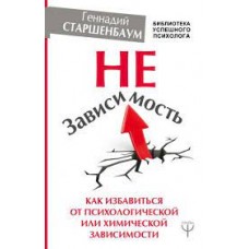 НеЗависимость. Как избавиться от психологической или химической зависимости. Геннадий Старшенбаум